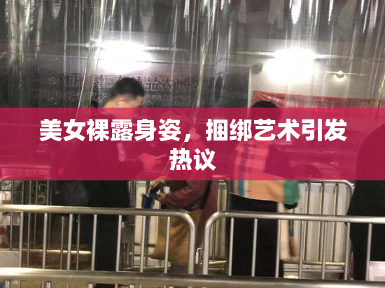 美女裸露身姿，捆绑艺术引发热议