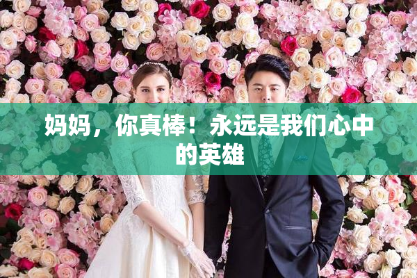 妈妈，你真棒！永远是我们心中的英雄