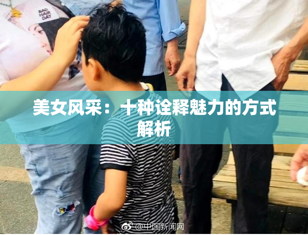 美女风采：十种诠释魅力的方式解析