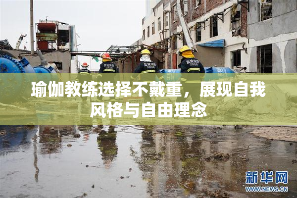 瑜伽教练选择不戴重，展现自我风格与自由理念