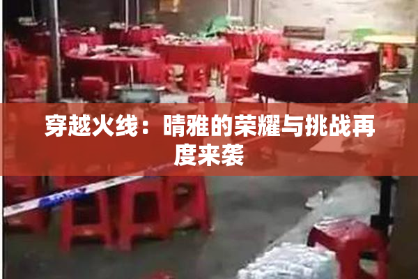 穿越火线：晴雅的荣耀与挑战再度来袭