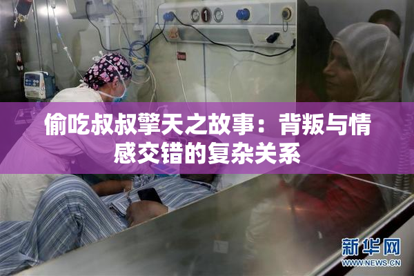 偷吃叔叔擎天之故事：背叛与情感交错的复杂关系