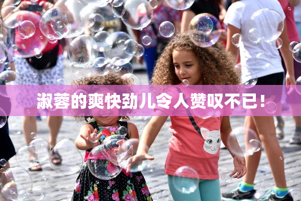 淑蓉的爽快劲儿令人赞叹不已！