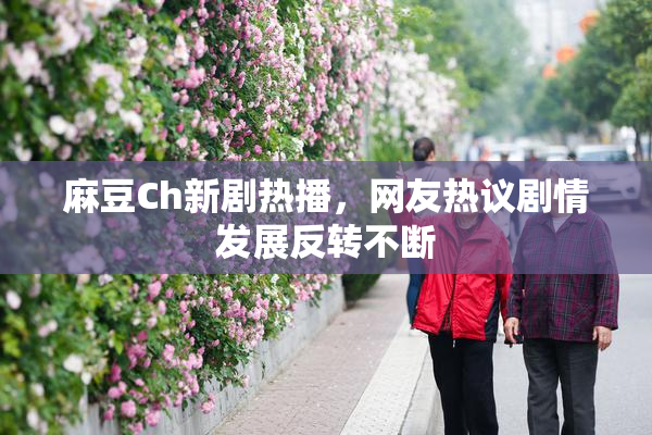 麻豆Ch新剧热播，网友热议剧情发展反转不断