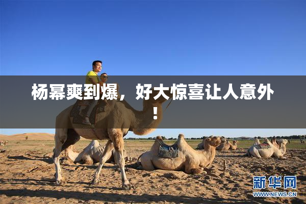 杨幂爽到爆，好大惊喜让人意外！