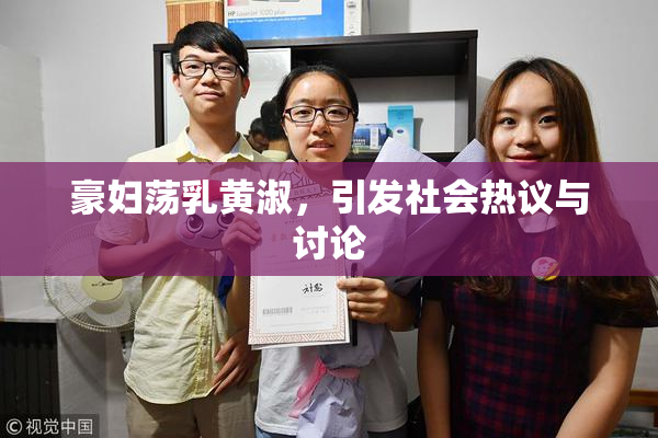 豪妇荡乳黄淑，引发社会热议与讨论