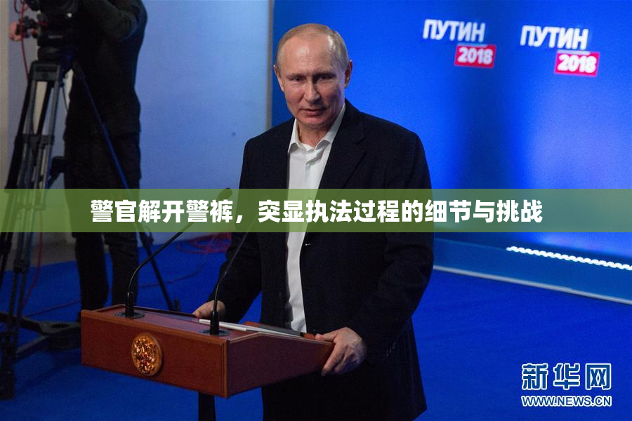 警官解开警裤，突显执法过程的细节与挑战