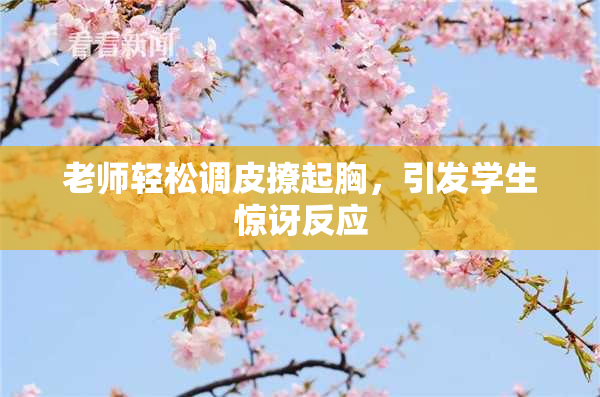 老师轻松调皮撩起胸，引发学生惊讶反应