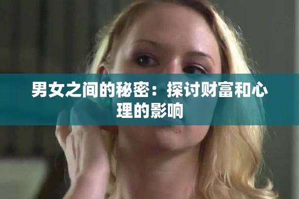 男女之间的秘密：探讨财富和心理的影响