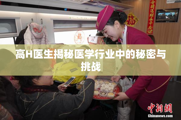 高H医生揭秘医学行业中的秘密与挑战