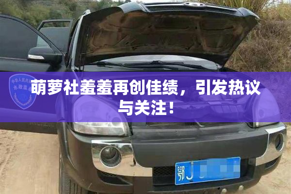 萌萝社羞羞再创佳绩，引发热议与关注！