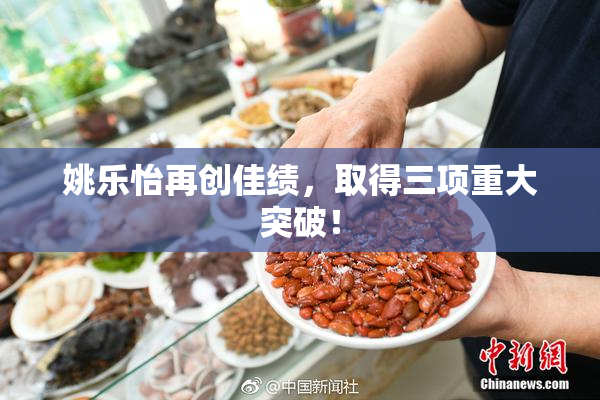 姚乐怡再创佳绩，取得三项重大突破！
