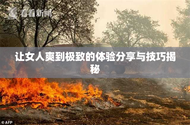 让女人爽到极致的体验分享与技巧揭秘