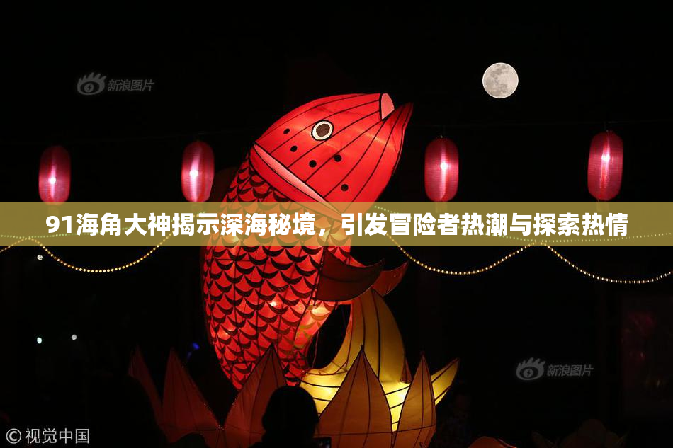 91海角大神揭示深海秘境，引发冒险者热潮与探索热情