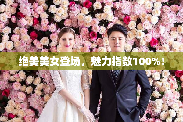 绝美美女登场，魅力指数100%！