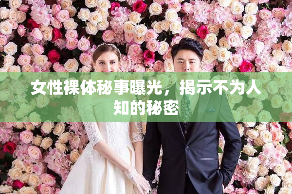 女性裸体秘事曝光，揭示不为人知的秘密