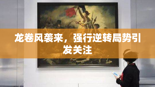 龙卷风袭来，强行逆转局势引发关注