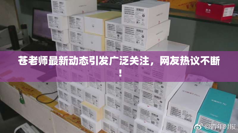 苍老师最新动态引发广泛关注，网友热议不断！