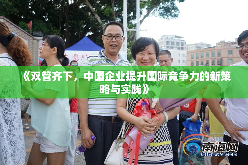 《双管齐下，中国企业提升国际竞争力的新策略与实践》