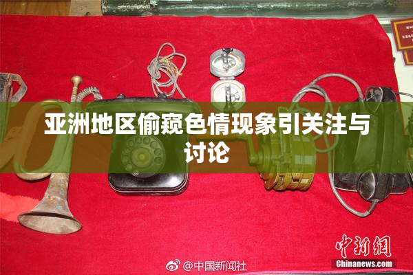 亚洲地区偷窥色情现象引关注与讨论