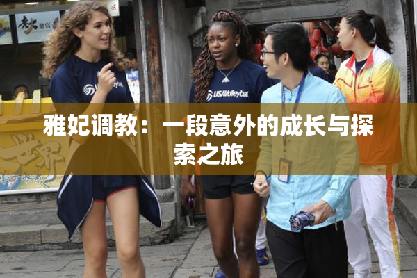 雅妃调教：一段意外的成长与探索之旅