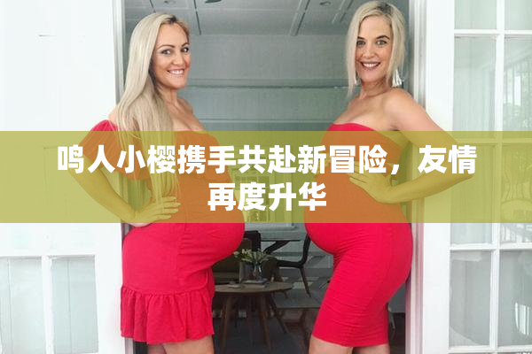 鸣人小樱携手共赴新冒险，友情再度升华