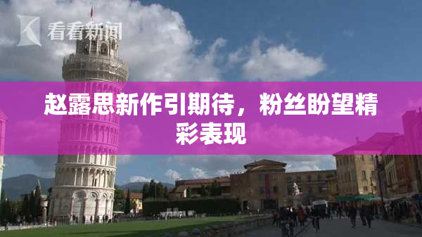赵露思新作引期待，粉丝盼望精彩表现