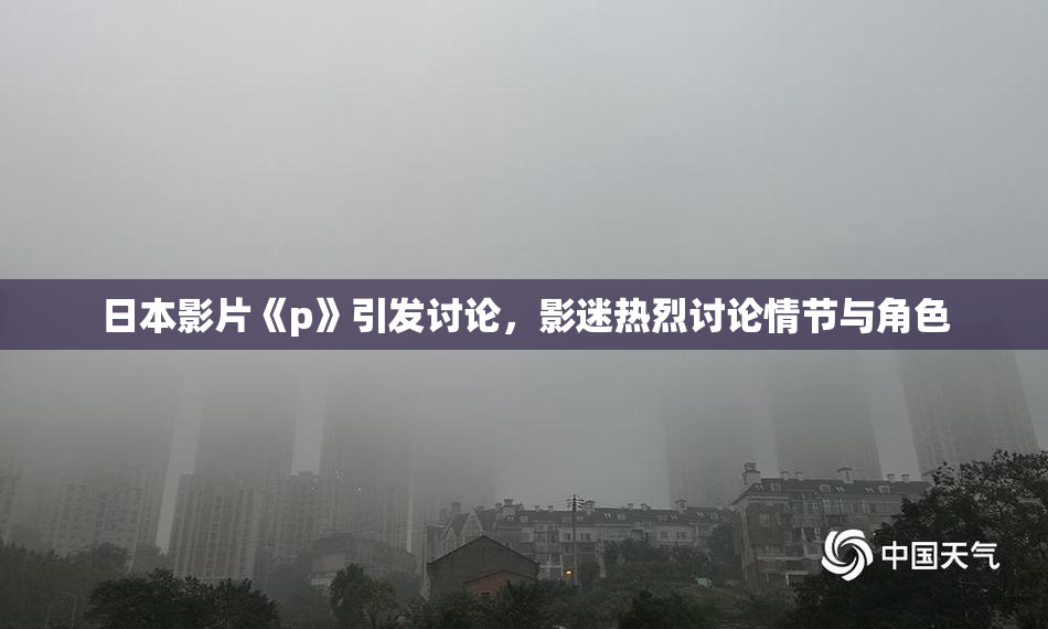日本影片《p》引发讨论，影迷热烈讨论情节与角色