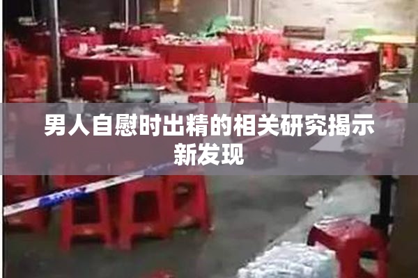 男人自慰时出精的相关研究揭示新发现