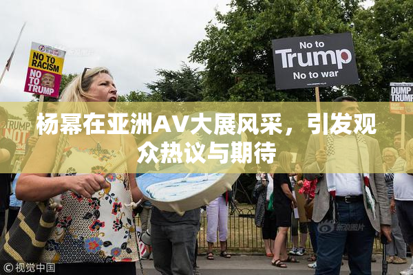 杨幂在亚洲AV大展风采，引发观众热议与期待