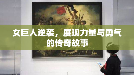 女巨人逆袭，展现力量与勇气的传奇故事
