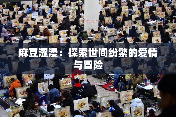 麻豆涩漫：探索世间纷繁的爱情与冒险