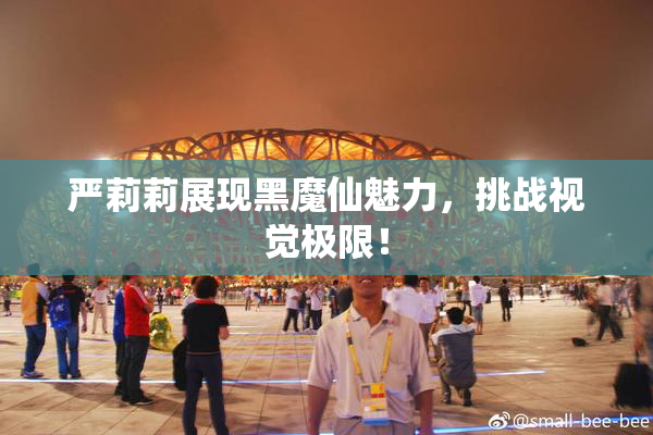 严莉莉展现黑魔仙魅力，挑战视觉极限！