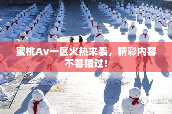 蜜桃Av一区火热来袭，精彩内容不容错过！