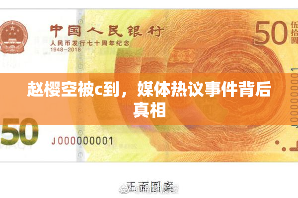 赵樱空被c到，媒体热议事件背后真相