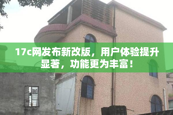 17c网发布新改版，用户体验提升显著，功能更为丰富！