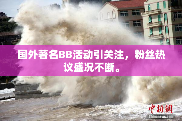 国外著名BB活动引关注，粉丝热议盛况不断。