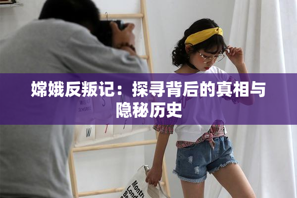 嫦娥反叛记：探寻背后的真相与隐秘历史