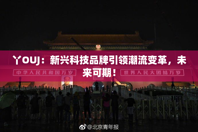 丫OUJ：新兴科技品牌引领潮流变革，未来可期！