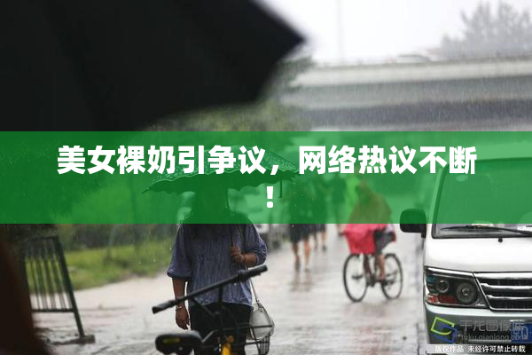 美女裸奶引争议，网络热议不断！