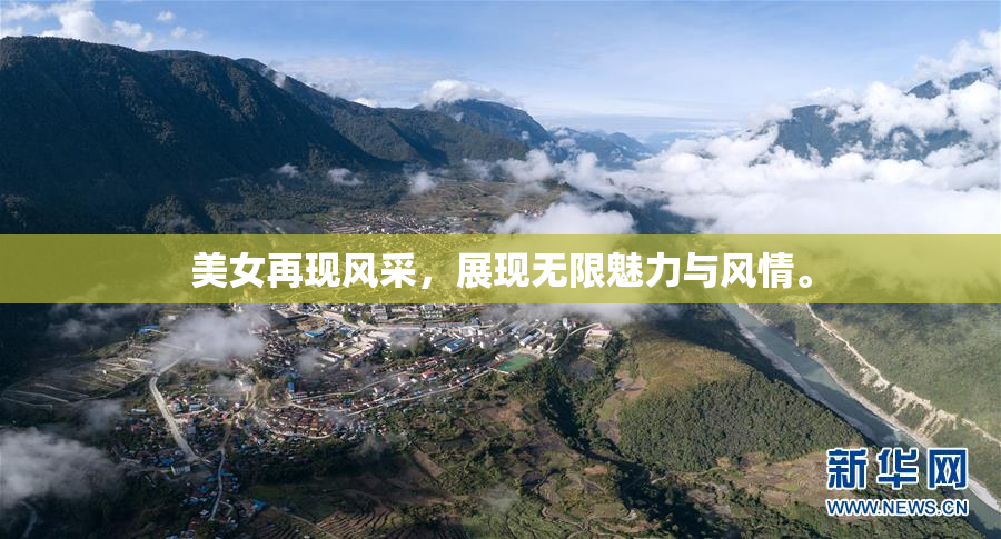 美女再现风采，展现无限魅力与风情。