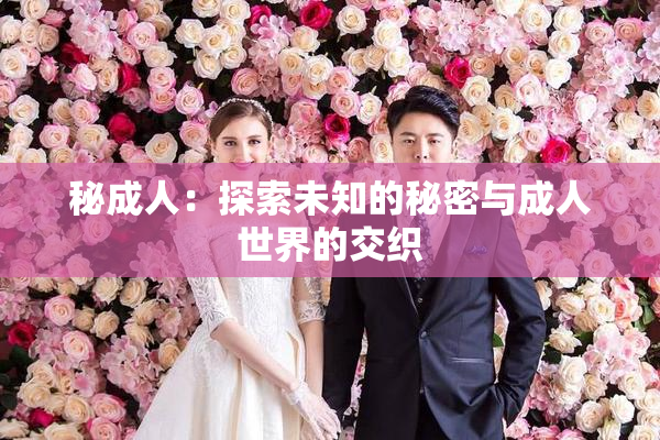 秘成人：探索未知的秘密与成人世界的交织