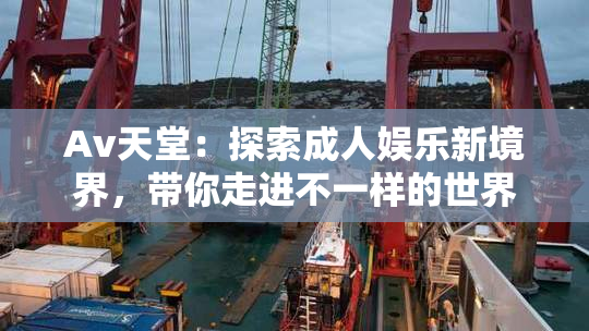 Av天堂：探索成人娱乐新境界，带你走进不一样的世界