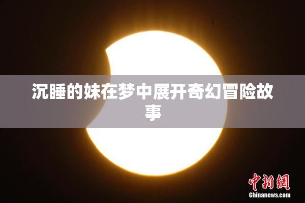 沉睡的妹在梦中展开奇幻冒险故事