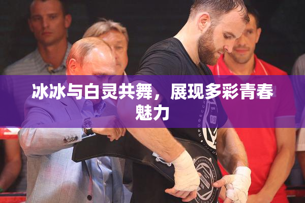冰冰与白灵共舞，展现多彩青春魅力