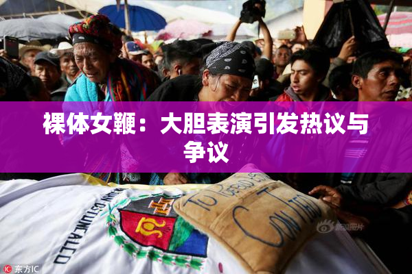 裸体女鞭：大胆表演引发热议与争议