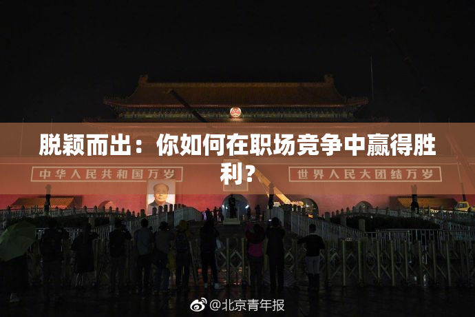 脱颖而出：你如何在职场竞争中赢得胜利？