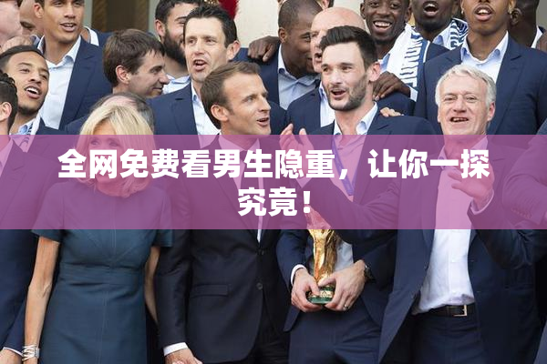 全网免费看男生隐重，让你一探究竟！