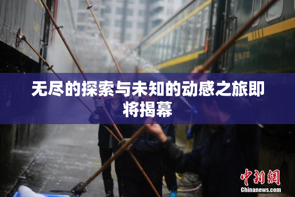无尽的探索与未知的动感之旅即将揭幕