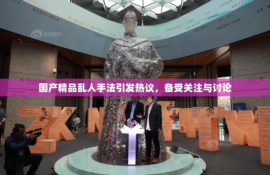 国产精品乱人手法引发热议，备受关注与讨论